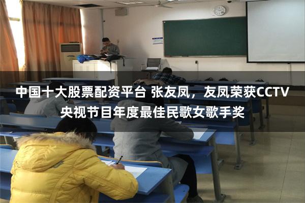 中国十大股票配资平台 张友凤，友凤荣获CCTV央视节目年度最佳民歌女歌手奖