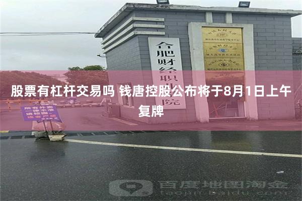 股票有杠杆交易吗 钱唐控股公布将于8月1日上午复牌
