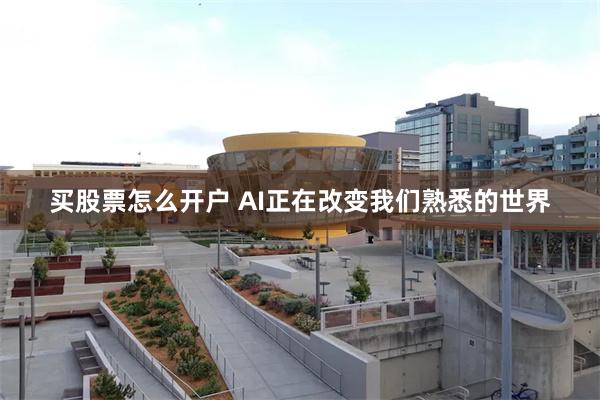 买股票怎么开户 AI正在改变我们熟悉的世界