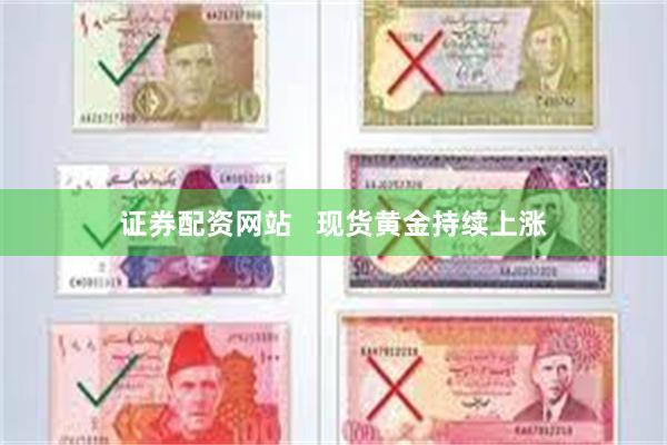 证券配资网站   现货黄金持续上涨