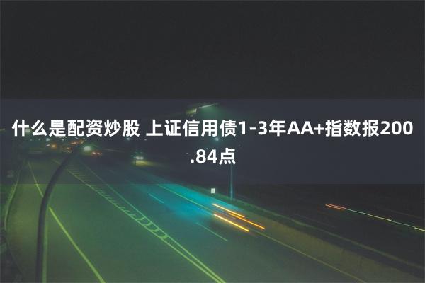 什么是配资炒股 上证信用债1-3年AA+指数报200.84点