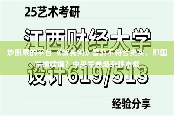 炒股票的平台 《新亮剑》雪茄不符合史实，那国军抽啥烟？中央军卷烟杂牌水烟