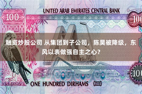 融资炒股公司 从集团到子公司，陈昊被降级，东风以表做强自主之心？