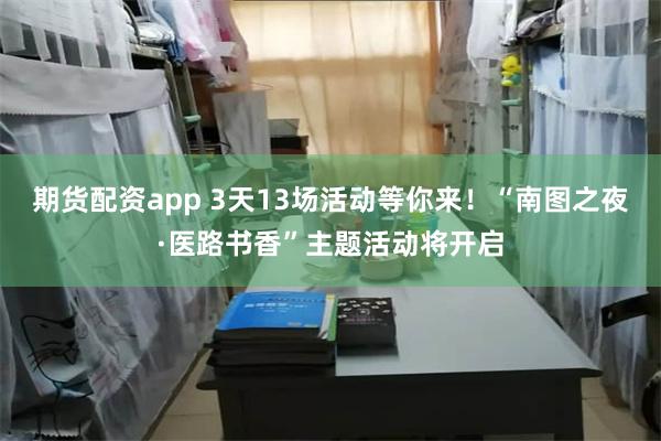期货配资app 3天13场活动等你来！“南图之夜·医路书香”主题活动将开启