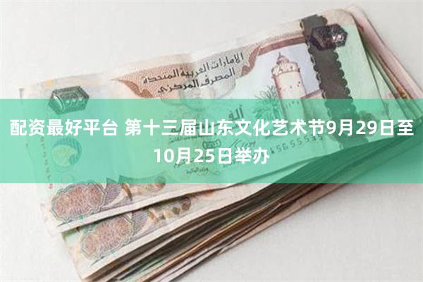 配资最好平台 第十三届山东文化艺术节9月29日至10月25日举办