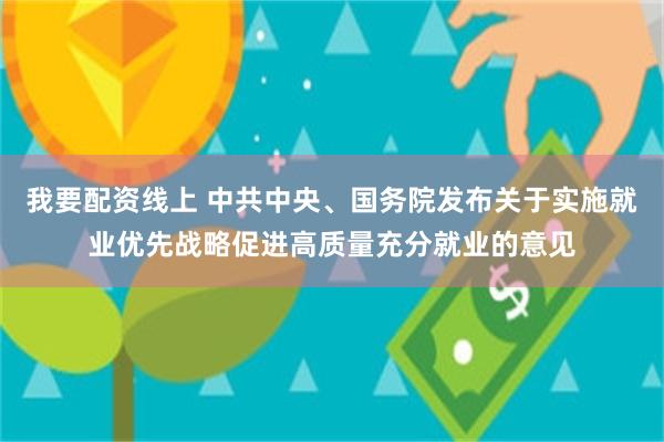 我要配资线上 中共中央、国务院发布关于实施就业优先战略促进高质量充分就业的意见