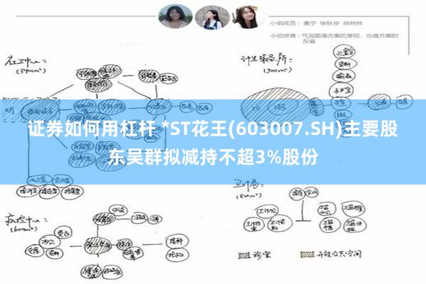 证券如何用杠杆 *ST花王(603007.SH)主要股东吴群拟减持不超3%股份