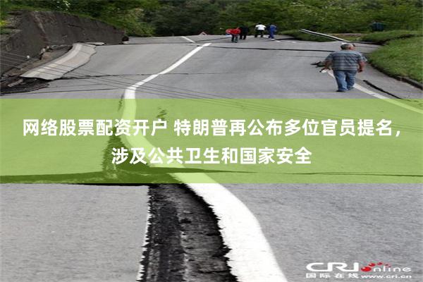 网络股票配资开户 特朗普再公布多位官员提名，涉及公共卫生和国家安全