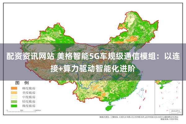 配资资讯网站 美格智能5G车规级通信模组：以连接+算力驱动智能化进阶