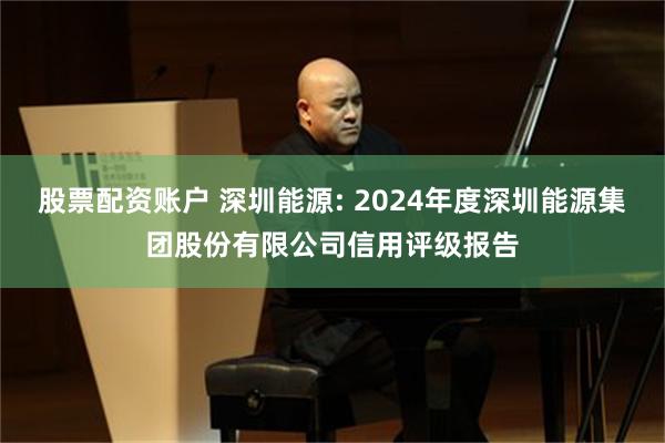 股票配资账户 深圳能源: 2024年度深圳能源集团股份有限公司信用评级报告