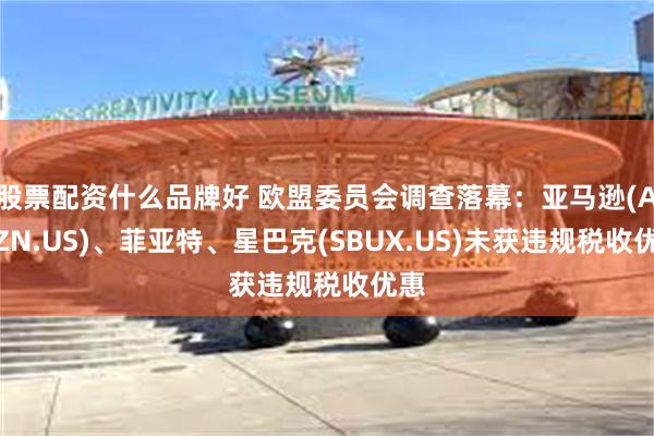 股票配资什么品牌好 欧盟委员会调查落幕：亚马逊(AMZN.US)、菲亚特、星巴克(SBUX.US)未获违规税收优惠
