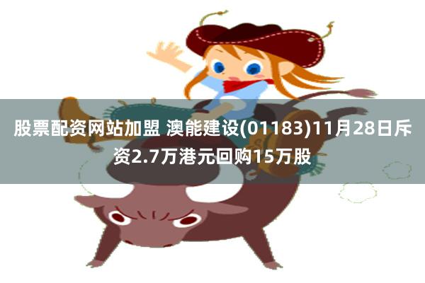 股票配资网站加盟 澳能建设(01183)11月28日斥资2.7万港元回购15万股