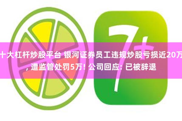十大杠杆炒股平台 银河证券员工违规炒股亏损近20万, 遭监管处罚5万! 公司回应: 已被辞退