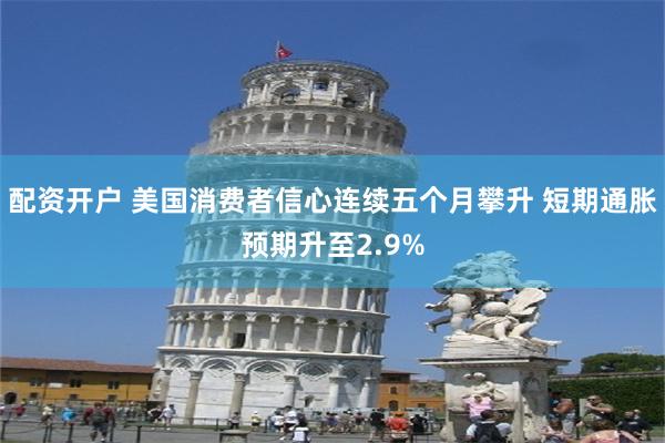 配资开户 美国消费者信心连续五个月攀升 短期通胀预期升至2.9%