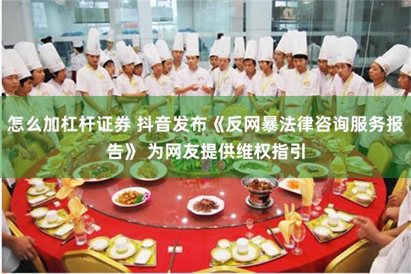 怎么加杠杆证券 抖音发布《反网暴法律咨询服务报告》 为网友提供维权指引