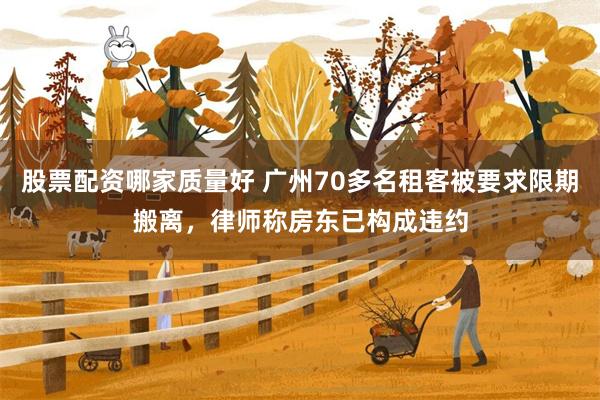 股票配资哪家质量好 广州70多名租客被要求限期搬离，律师称房东已构成违约