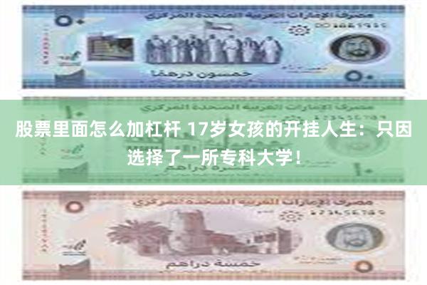 股票里面怎么加杠杆 17岁女孩的开挂人生：只因选择了一所专科大学！