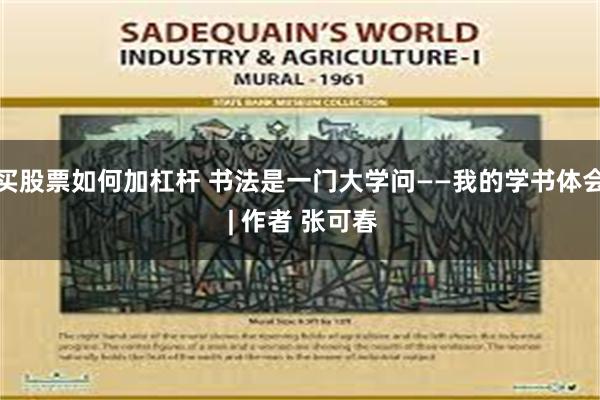 买股票如何加杠杆 书法是一门大学问——我的学书体会 | 作者 张可春