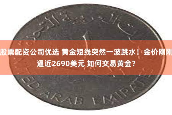 股票配资公司优选 黄金短线突然一波跳水！金价刚刚逼近2690美元 如何交易黄金？