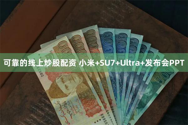 可靠的线上炒股配资 小米+SU7+Ultra+发布会PPT
