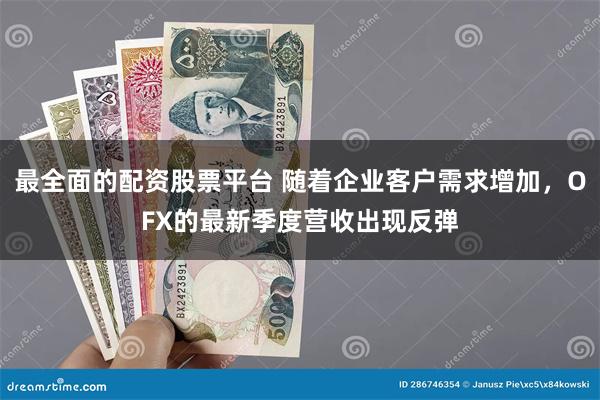 最全面的配资股票平台 随着企业客户需求增加，OFX的最新季度营收出现反弹