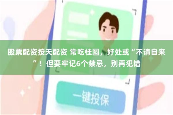 股票配资按天配资 常吃桂圆，好处或“不请自来”！但要牢记6个禁忌，别再犯错