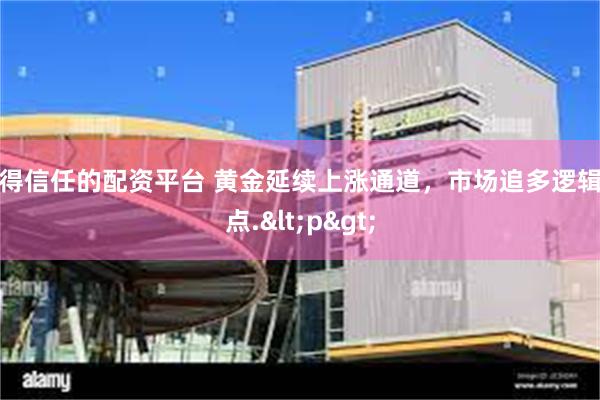 值得信任的配资平台 黄金延续上涨通道，市场追多逻辑观点.<p>