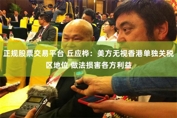 正规股票交易平台 丘应桦：美方无视香港单独关税区地位 做法损害各方利益