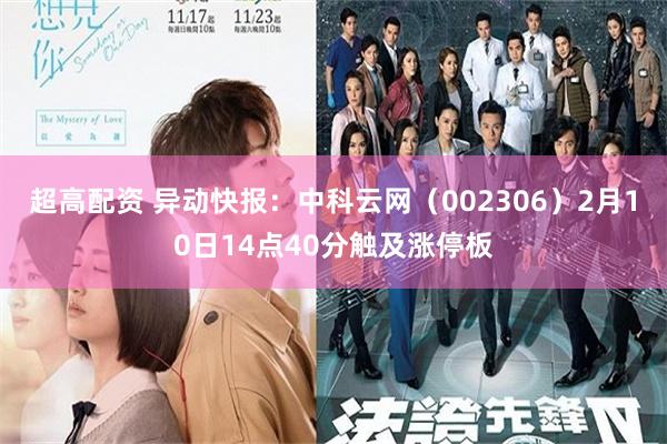 超高配资 异动快报：中科云网（002306）2月10日14点40分触及涨停板