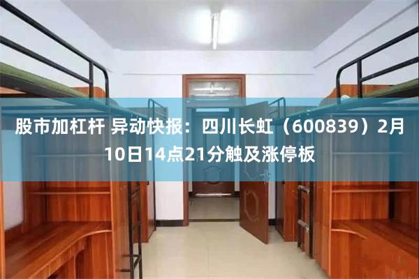 股市加杠杆 异动快报：四川长虹（600839）2月10日14点21分触及涨停板