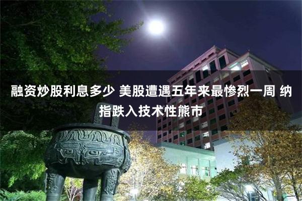 融资炒股利息多少 美股遭遇五年来最惨烈一周 纳指跌入技术性熊市