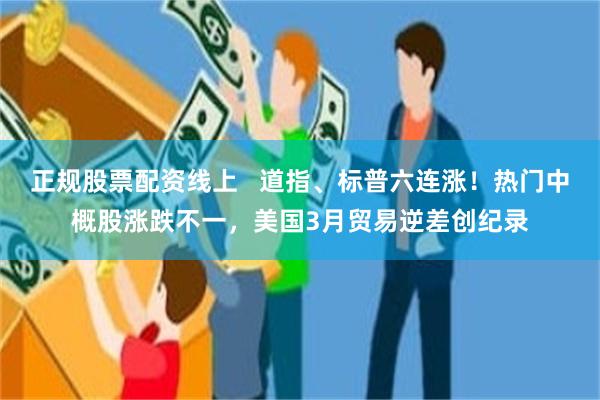 正规股票配资线上   道指、标普六连涨！热门中概股涨跌不一，