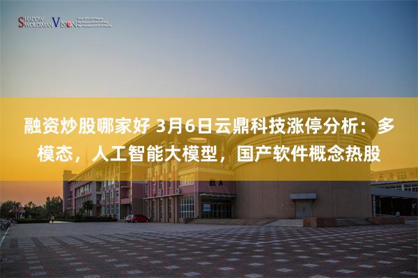 融资炒股哪家好 3月6日云鼎科技涨停分析：多模态，人工智能大