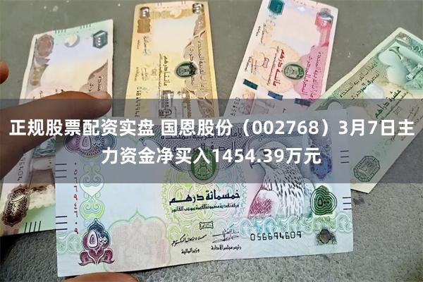 正规股票配资实盘 国恩股份（002768）3月7日主力资金净