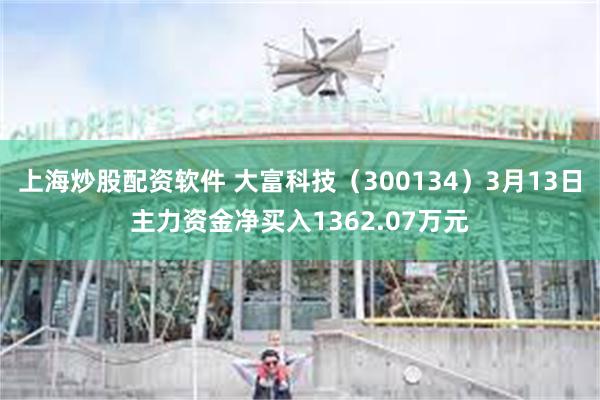 上海炒股配资软件 大富科技（300134）3月13日主力资金