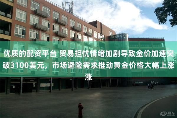 优质的配资平台 贸易担忧情绪加剧导致金价加速突破3100美元