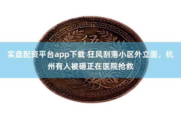 实盘配资平台app下载 狂风刮落小区外立面，杭州有人被砸正在