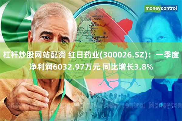 杠杆炒股网站配资 红日药业(300026.SZ)：一季度净利