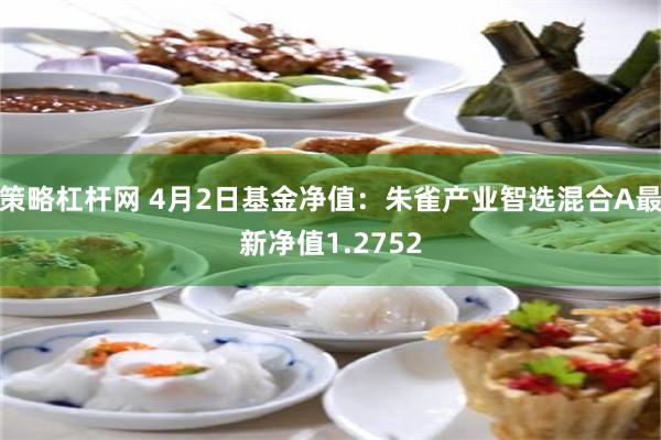 策略杠杆网 4月2日基金净值：朱雀产业智选混合A最新净值1.