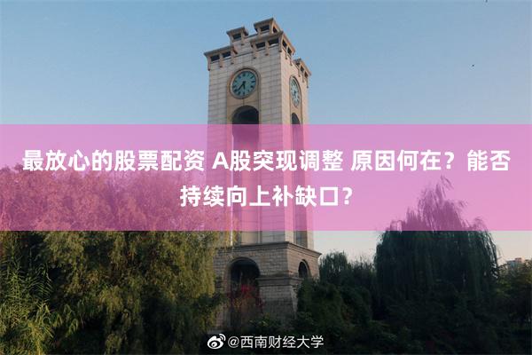 最放心的股票配资 A股突现调整 原因何在？能否持续向上补缺口