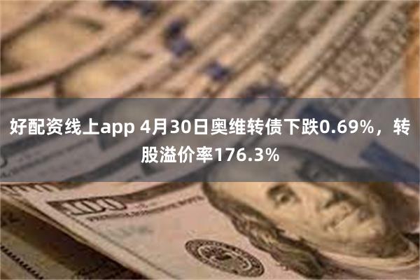 好配资线上app 4月30日奥维转债下跌0.69%，转股溢价