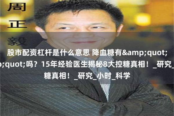 股市配资杠杆是什么意思 降血糖有&quot;秘方&a