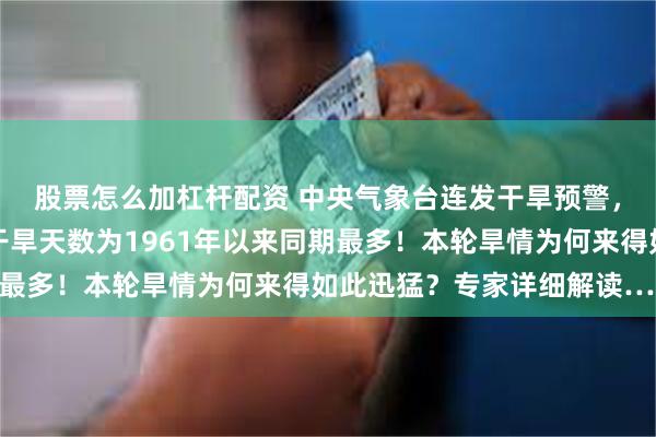 股票怎么加杠杆配资 中央气象台连发干旱预警，广西、安徽等地平