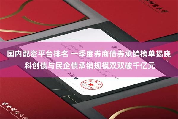 国内配资平台排名 一季度券商债券承销榜单揭晓 科创债与民企债
