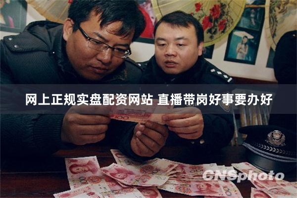 网上正规实盘配资网站 直播带岗好事要办好