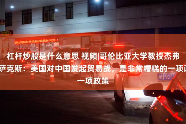 杠杆炒股是什么意思 视频|哥伦比亚大学教授杰弗里·萨克斯：美