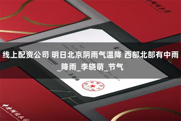 线上配资公司 明日北京阴雨气温降 西部北部有中雨_降雨_李晓