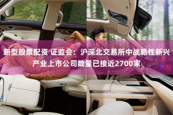新型股票配资 证监会：沪深北交易所中战略性新兴产业上市公司数