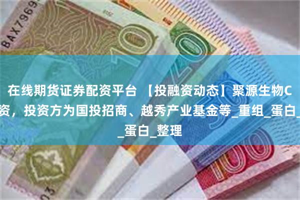 在线期货证券配资平台 【投融资动态】聚源生物C轮融资，投资方