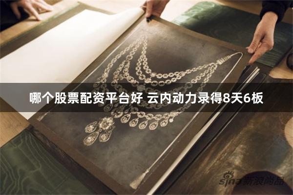 哪个股票配资平台好 云内动力录得8天6板